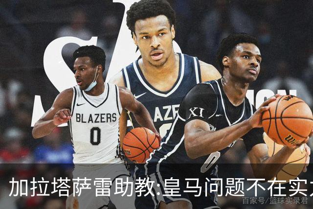 加拉塔萨雷助教:皇马问题不在实力和战术而在管理 穆帅最擅长管理