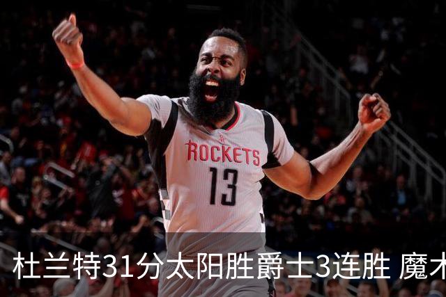 杜兰特31分太阳胜爵士3连胜 魔术送马刺6连败