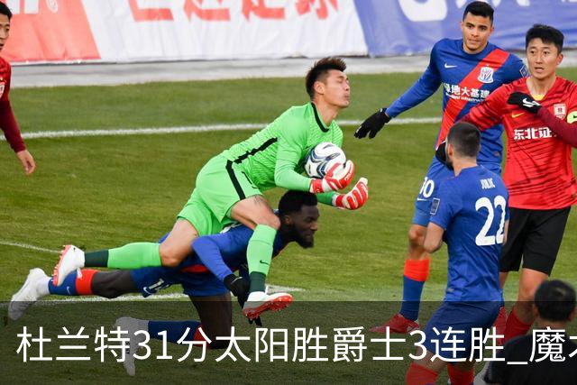 杜兰特31分太阳胜爵士3连胜 魔术送马刺6连败